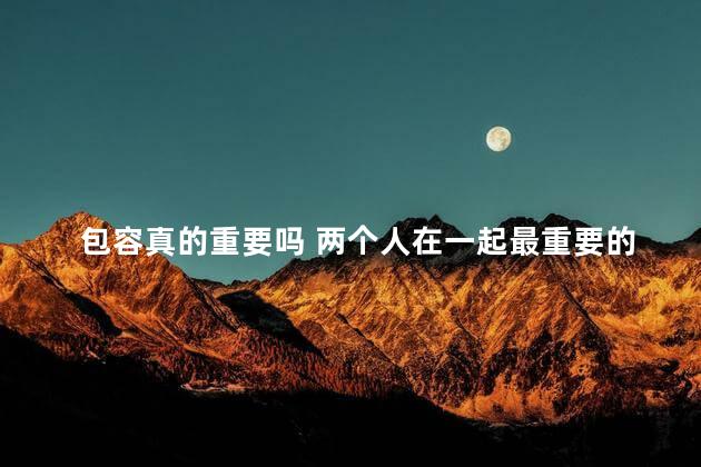 包容真的重要吗 两个人在一起最重要的是互相包容